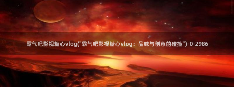 糖心vlog体验会员：霸气吧影视糖心vlog(\