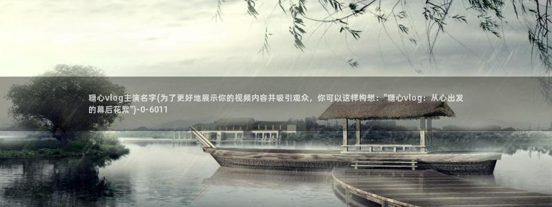 糖心vlog黄台：糖心vlog主演名字(为了更好地展示你的视频内容并吸引观众，你可以这样构想：\