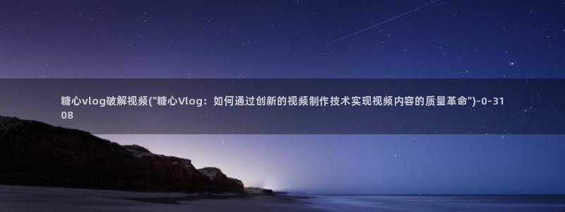糖心vlog颜值：糖心vlog破解视频(\